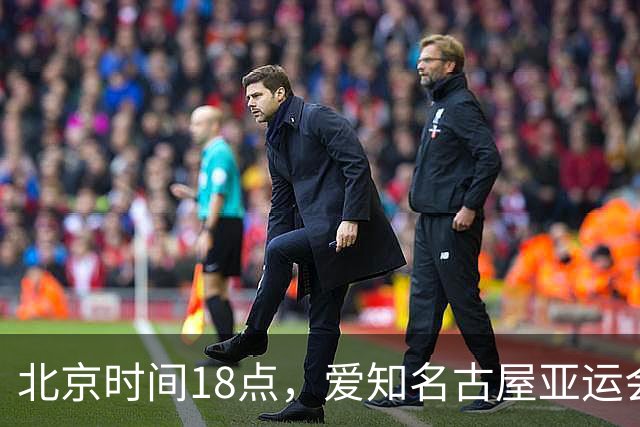 北京时间18点，爱知名古屋亚运会男足B组首轮在刈谷体育场开